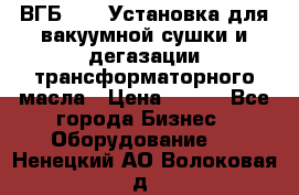 ВГБ-1000 Установка для вакуумной сушки и дегазации трансформаторного масла › Цена ­ 111 - Все города Бизнес » Оборудование   . Ненецкий АО,Волоковая д.